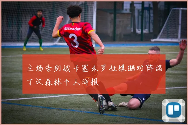 主场告别战卡塞米罗社媒晒对阵诺丁汉森林个人海报