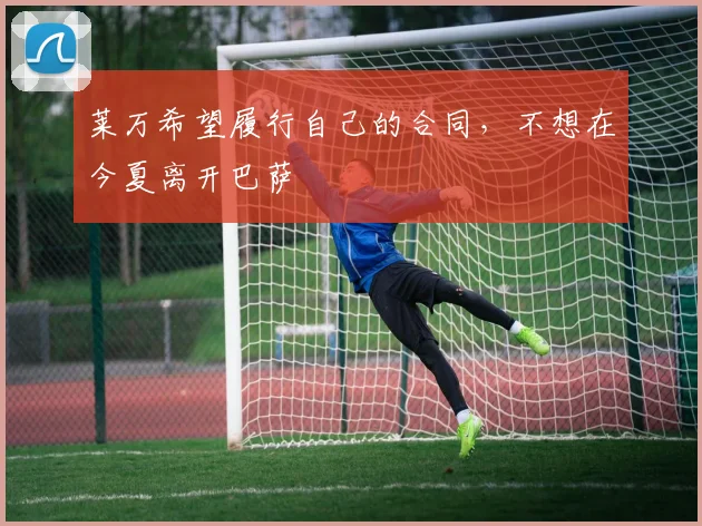 莱万希望履行自己的合同，不想在今夏离开巴萨