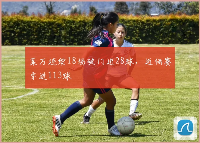 莱万连续18场破门进28球，近俩赛季进113球