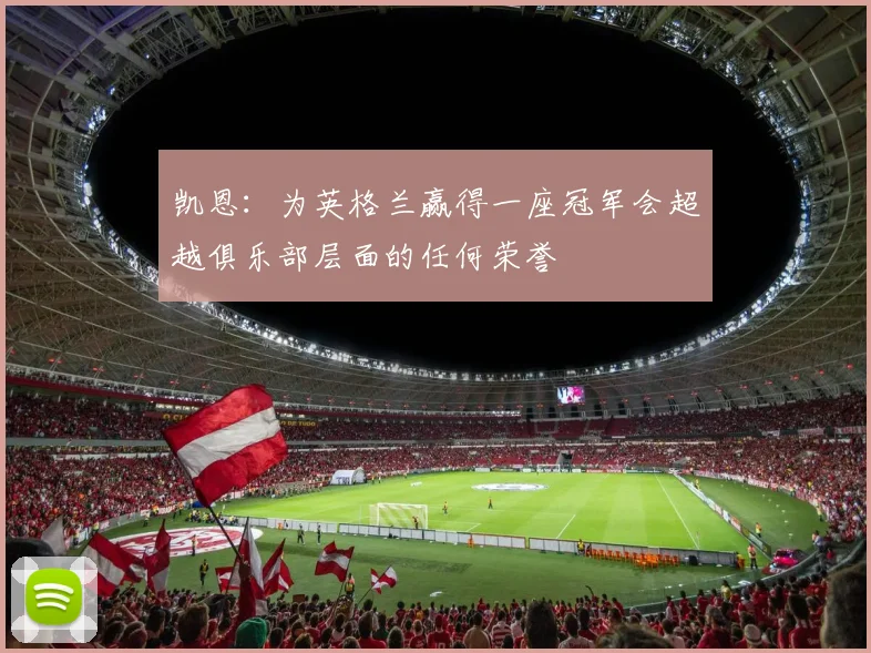 凯恩：为英格兰赢得一座冠军会超越俱乐部层面的任何荣誉