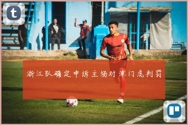 浙江队确定申诉主场对津门虎判罚