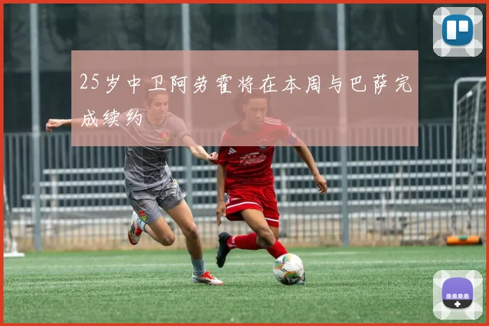 25岁中卫阿劳霍将在本周与巴萨完成续约